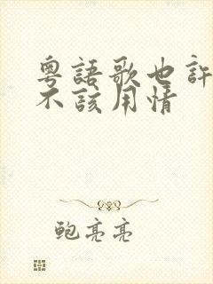 粤语歌也许当初不该用情