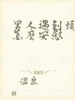 男人遇到烦心事怎么安慰