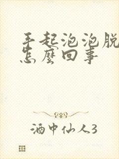 手起泡泡脱皮是怎么回事