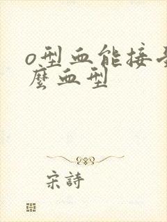 o型血能接受什么血型