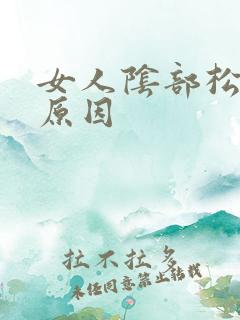 女人阴部松弛的原因