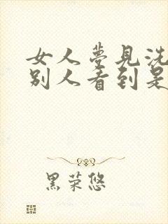 女人梦见洗澡被别人看到是什么预兆