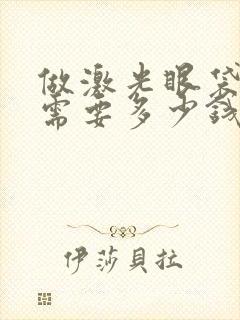 做激光眼袋手术需要多少钱?