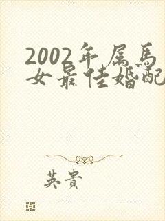 2002年属马女最佳婚配属相