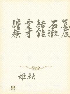 胆囊结石怎么治疗才能彻底根除