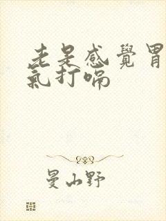 老是感觉胃里有气打嗝