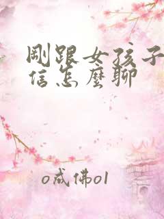 刚跟女孩子加微信怎么聊