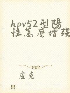 hpv52型阳性怎么增强免疫力