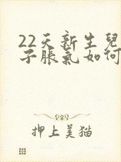 22天新生儿肚子胀气如何快速消除