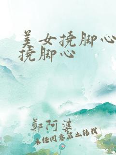 美女挠脚心美女挠脚心