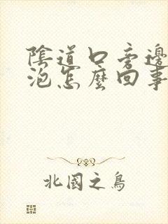 阴道口旁边长小泡怎么回事