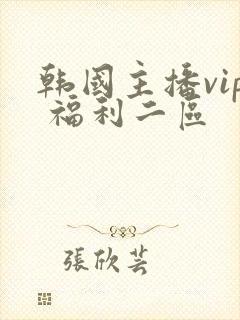 韩国主播vip 福利二区