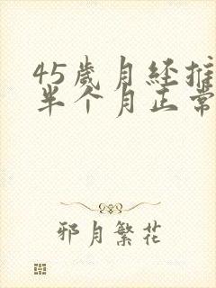 45岁月经推迟半个月正常吗