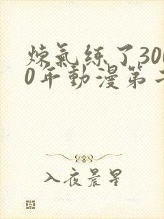 炼气练了3000年动漫第二季在线看