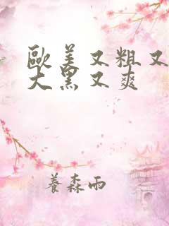 欧美又粗又长又大黑又爽