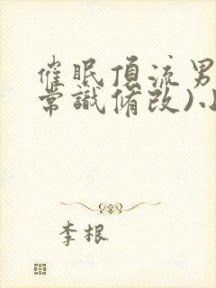 催眠顶流男团(常识修改)小说全文