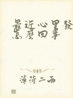 最近心里发慌是怎么回事