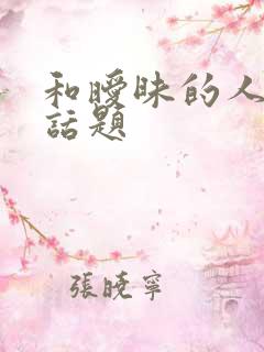 和暧昧的人聊天话题