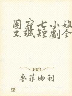 团宠七小姐又美又飒短剧全集