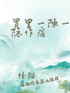 胃里一阵一阵隐隐作痛