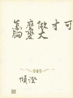 怎么做才可以让胸变大