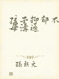 孩子抑郁不跟父母沟通