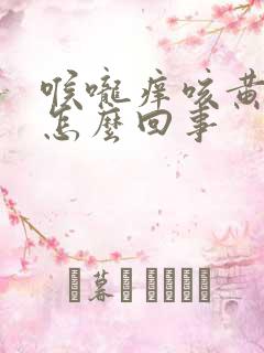 喉咙痒咳黄痰是怎么回事