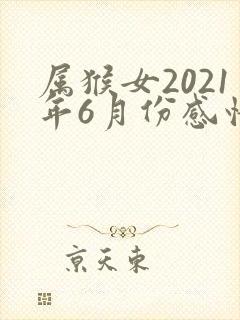 属猴女2021年6月份感情运势