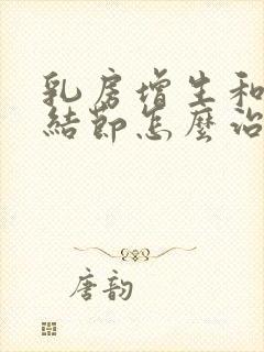 乳房增生和乳房结节怎么治