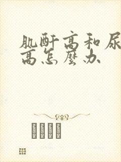 肌酐高和尿蛋白高怎么办