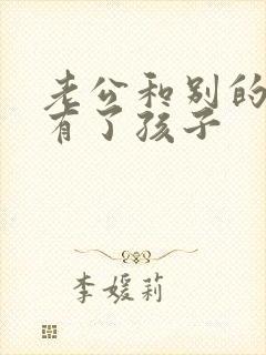 老公和别的女人有了孩子