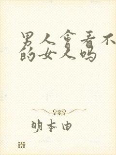 男人会看不喜欢的女人吗