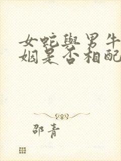 女蛇与男牛的婚姻是否相配