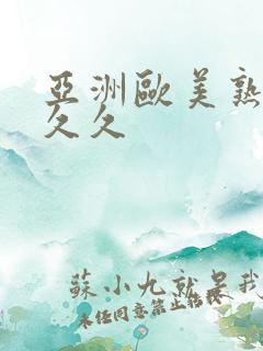 亚洲欧美熟妇久久久