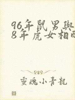 96年鼠男与98年虎女相配吗婚姻如何