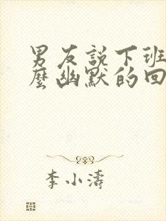 男友说下班了怎么幽默的回复他