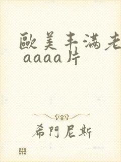 欧美丰满老熟妇 aaaa片