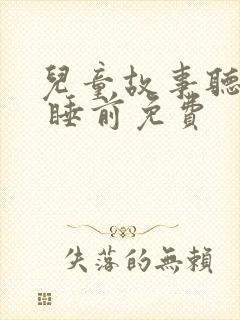 儿童故事听大全 睡前免费