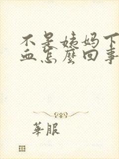 不是姨妈下面出血怎么回事