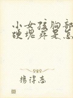 小女孩胸部有个硬块疼是怎么回事