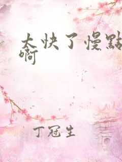 太快了慢点啊啊啊