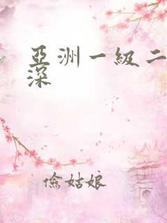 亚洲一级二级好深