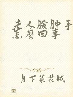 老人脸肿手肿是怎么回事