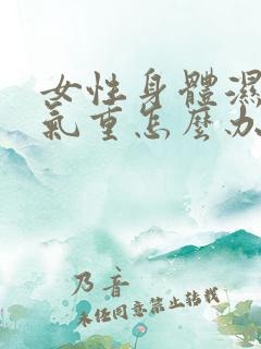 女性身体湿气寒气重怎么办