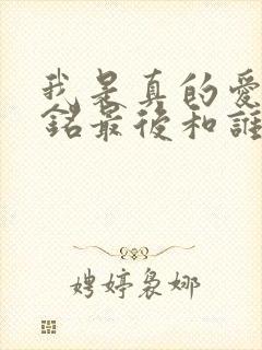 我是真的爱你莫铭最后和谁在一起