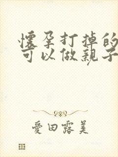 怀孕打掉的孩子可以做亲子鉴定吗