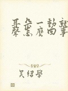 耳朵一动就有响声怎么回事