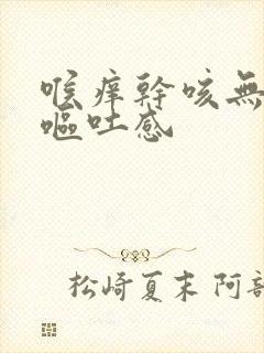 喉痒干咳无痰带呕吐感