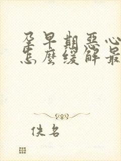 孕早期恶心想吐怎么缓解最有效