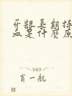 牙龈长期持续出血是什么原因